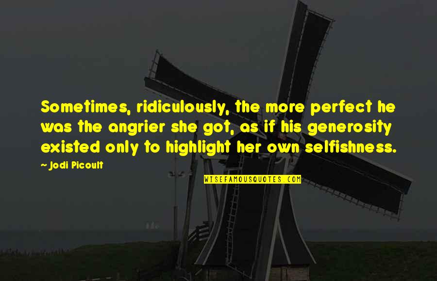 Angrier And Angrier Quotes By Jodi Picoult: Sometimes, ridiculously, the more perfect he was the Angrier And Angrier Quotes By Jodi Picoult: Sometimes, ridiculously, the more perfect he was the