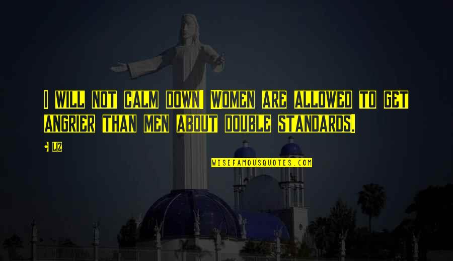 Angrier And Angrier Quotes By LIZ: I will not calm down! Women are allowed
