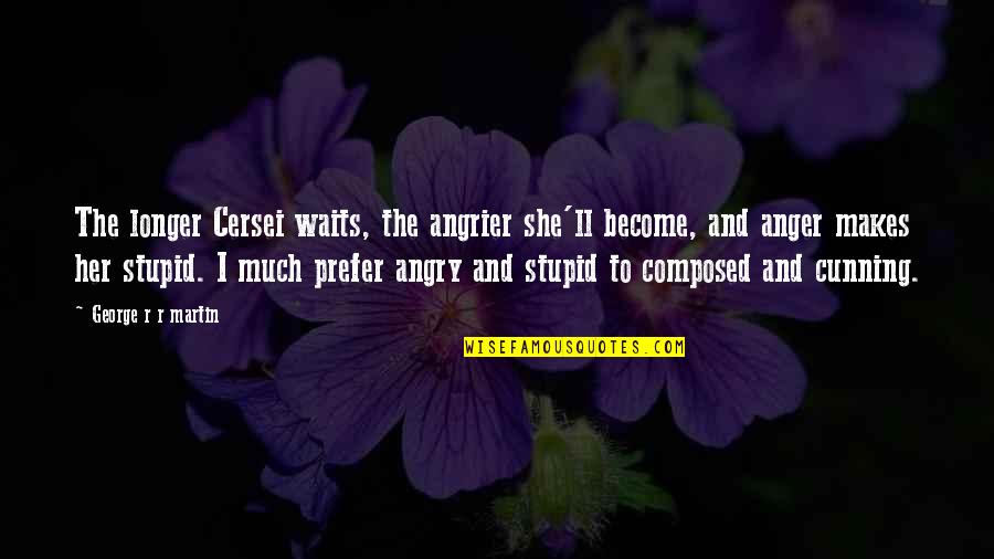 Angrier Quotes By George R R Martin: The longer Cersei waits, the angrier she'll become,