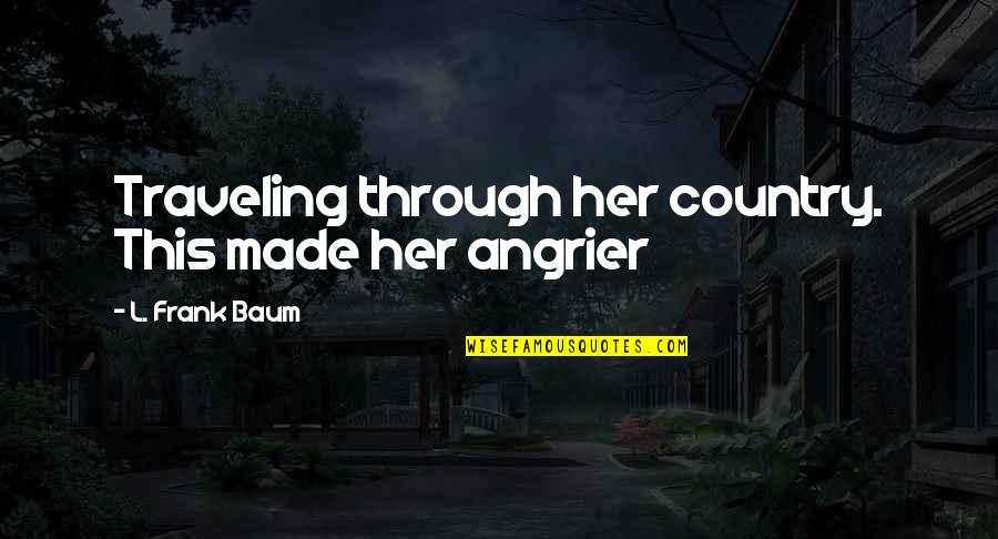 Angrier Quotes By L. Frank Baum: Traveling through her country. This made her angrier