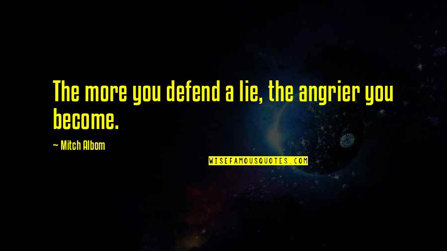Angrier Quotes By Mitch Albom: The more you defend a lie, the angrier