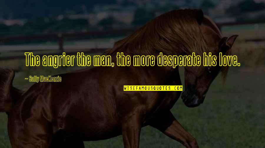 Angrier Quotes By Sally MacKenzie: The angrier the man, the more desperate his Angrier Quotes By Sally MacKenzie: The angrier the man, the more desperate his