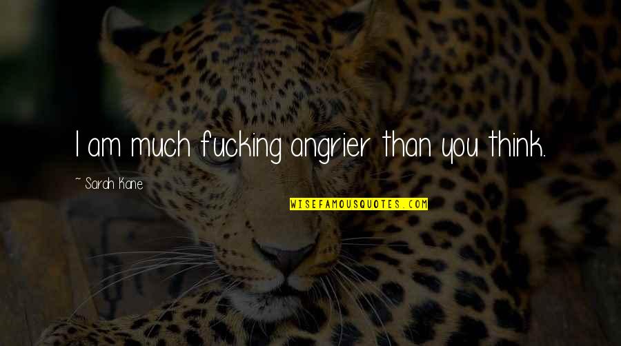 Angrier Quotes By Sarah Kane: I am much fucking angrier than you think.
