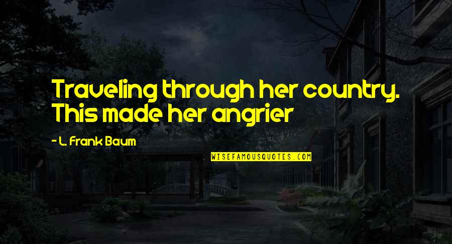 Angrier Than Quotes By L. Frank Baum: Traveling through her country. This made her angrier Angrier Than Quotes By L. Frank Baum: Traveling through her country. This made her angrier