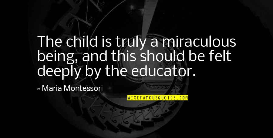 Angrier Wh Quotes By Maria Montessori: The child is truly a miraculous being, and Angrier Wh Quotes By Maria Montessori: The child is truly a miraculous being, and