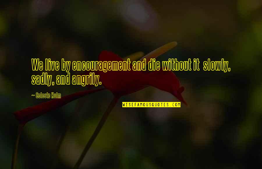 Angrily Quotes By Celeste Holm: We live by encouragement and die without it