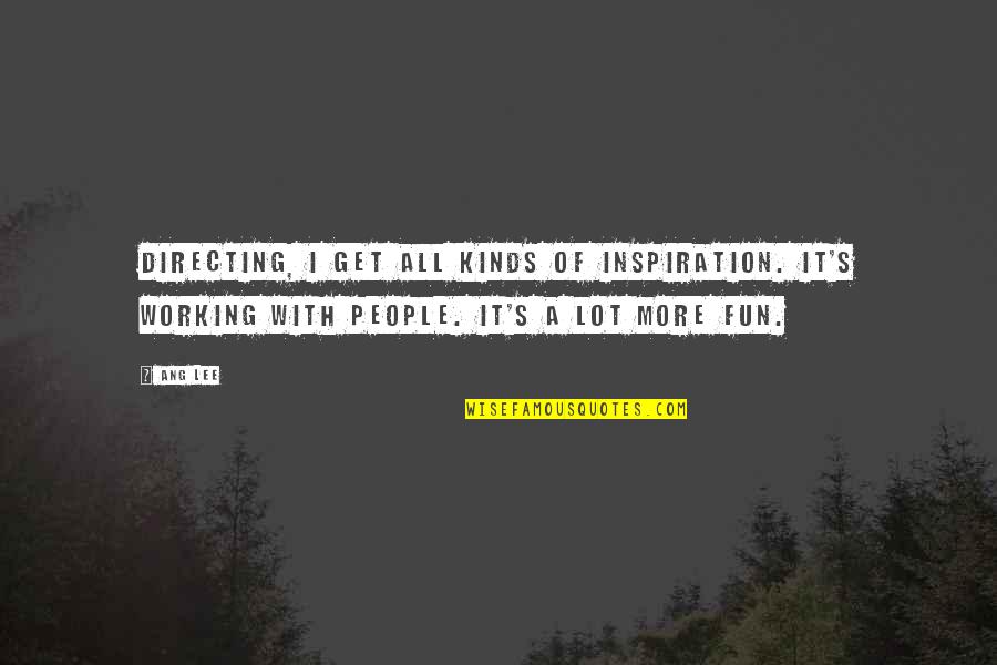 Ang'ring Quotes By Ang Lee: Directing, I get all kinds of inspiration. It's