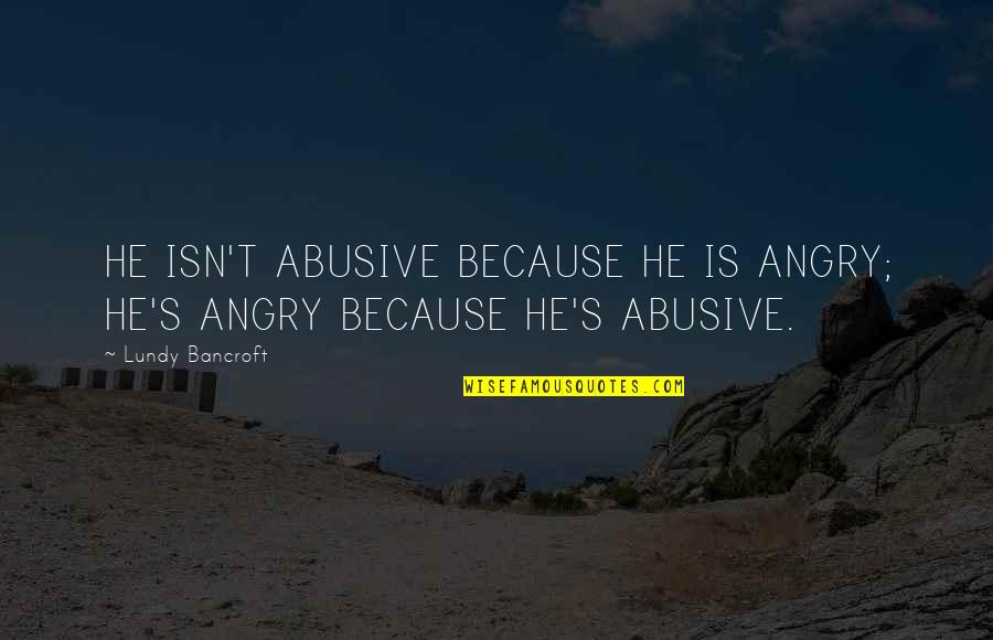 Angry Abuse Quotes By Lundy Bancroft: HE ISN'T ABUSIVE BECAUSE HE IS ANGRY; HE'S