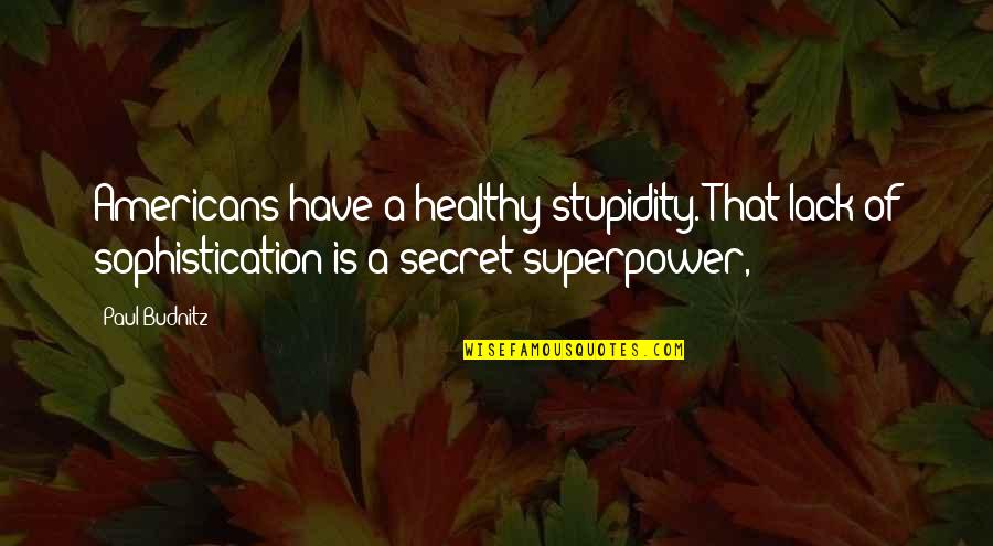 Angry Acting Quotes By Paul Budnitz: Americans have a healthy stupidity. That lack of Angry Acting Quotes By Paul Budnitz: Americans have a healthy stupidity. That lack of