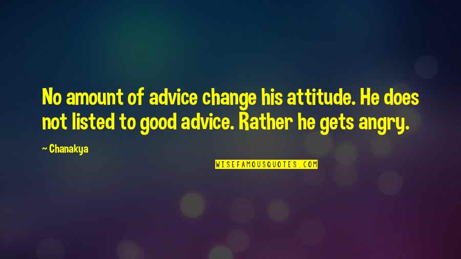 Angry And Attitude Quotes By Chanakya: No amount of advice change his attitude. He