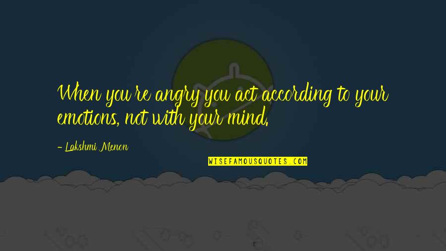 Angry And Attitude Quotes By Lakshmi Menon: When you're angry you act according to your