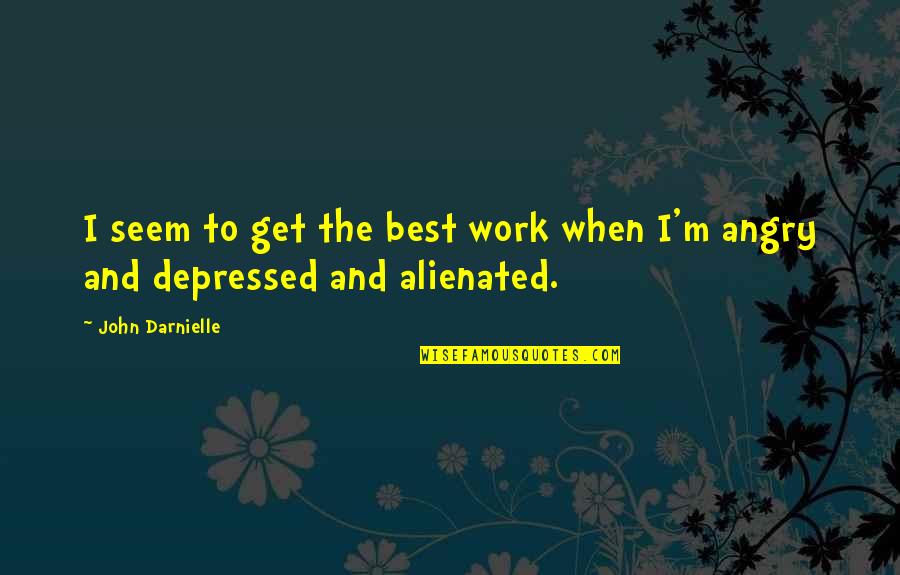 Angry And Depressed Quotes By John Darnielle: I seem to get the best work when
