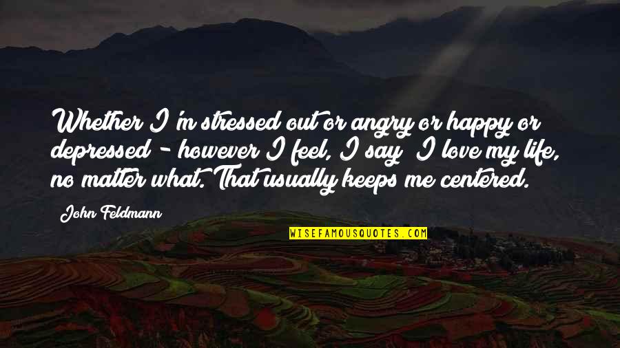 Angry And Depressed Quotes By John Feldmann: Whether I'm stressed out or angry or happy