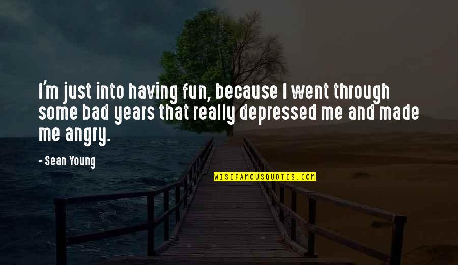 Angry And Depressed Quotes By Sean Young: I'm just into having fun, because I went