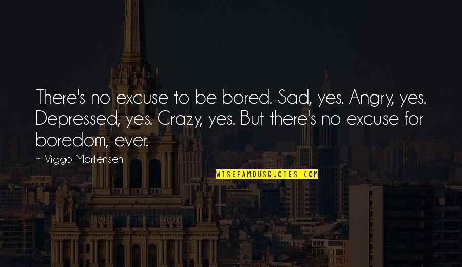 Angry And Depressed Quotes By Viggo Mortensen: There's no excuse to be bored. Sad, yes.