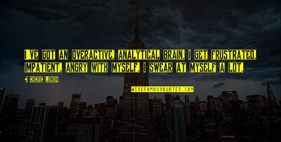 Angry And Frustrated Quotes By Cherie Lunghi: I've got an overactive, analytical brain. I get