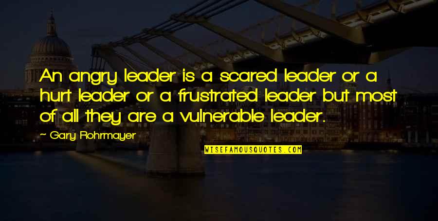 Angry And Frustrated Quotes By Gary Rohrmayer: An angry leader is a scared leader or