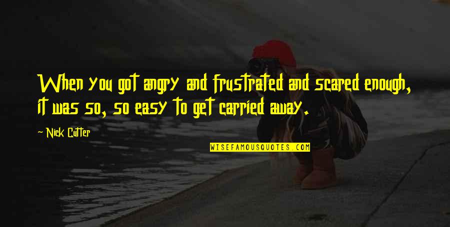 Angry And Frustrated Quotes By Nick Cutter: When you got angry and frustrated and scared