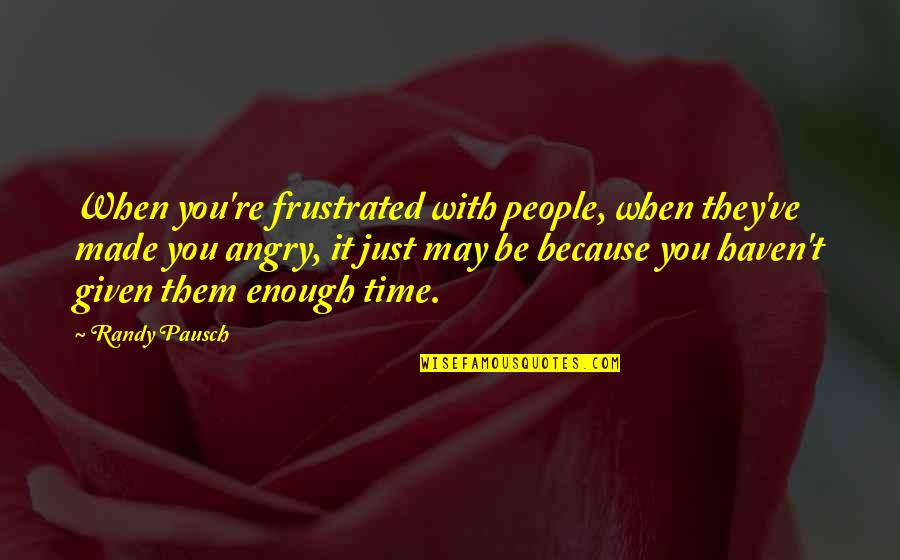 Angry And Frustrated Quotes By Randy Pausch: When you're frustrated with people, when they've made