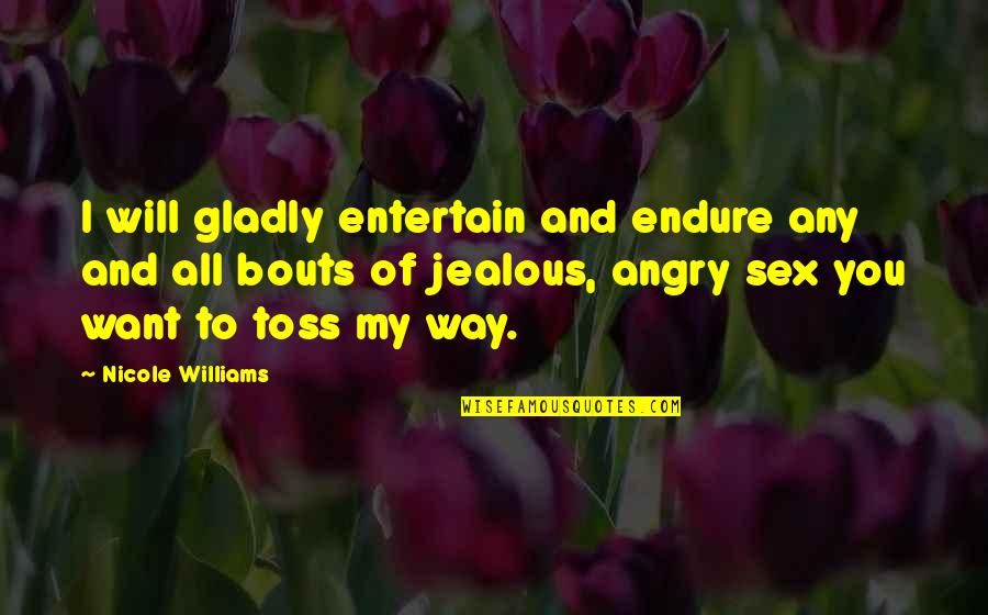 Angry And Jealous Quotes By Nicole Williams: I will gladly entertain and endure any and