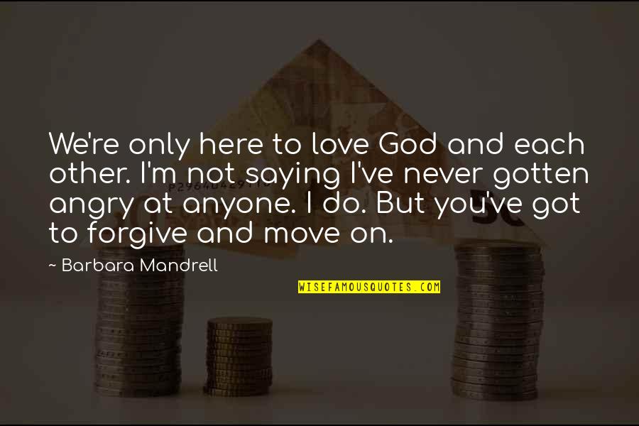Angry And Love Quotes By Barbara Mandrell: We're only here to love God and each