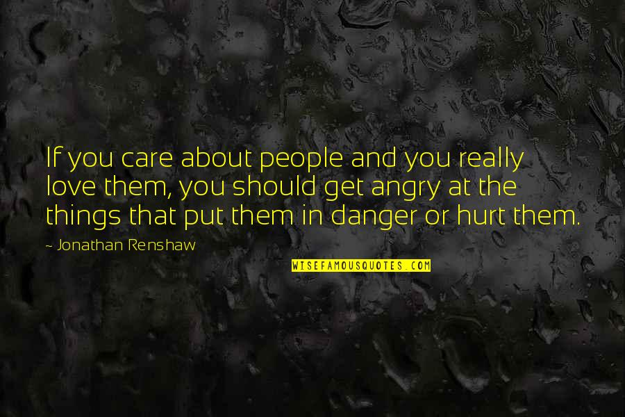 Angry And Love Quotes By Jonathan Renshaw: If you care about people and you really