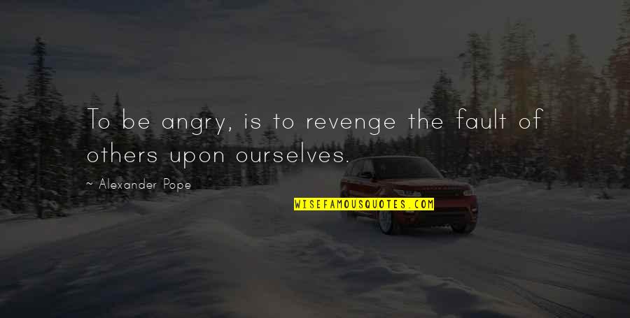 Angry And Revenge Quotes By Alexander Pope: To be angry, is to revenge the fault