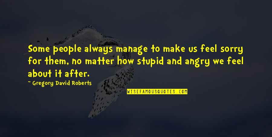 Angry And Sorry Quotes By Gregory David Roberts: Some people always manage to make us feel