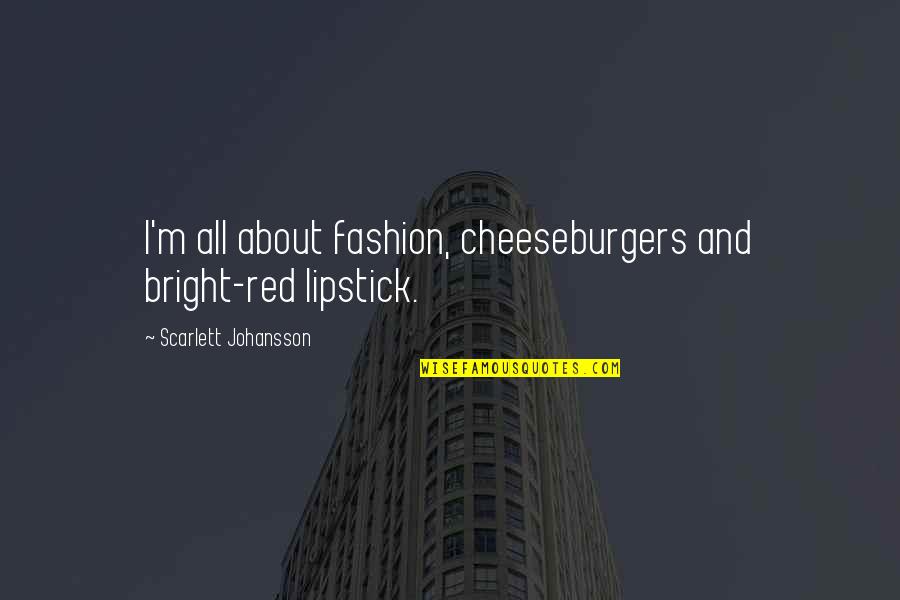 Angry And Upset Quotes By Scarlett Johansson: I'm all about fashion, cheeseburgers and bright-red lipstick.