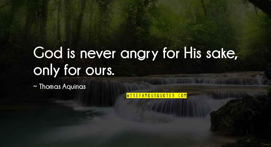 Angry At God Quotes By Thomas Aquinas: God is never angry for His sake, only Angry At God Quotes By Thomas Aquinas: God is never angry for His sake, only