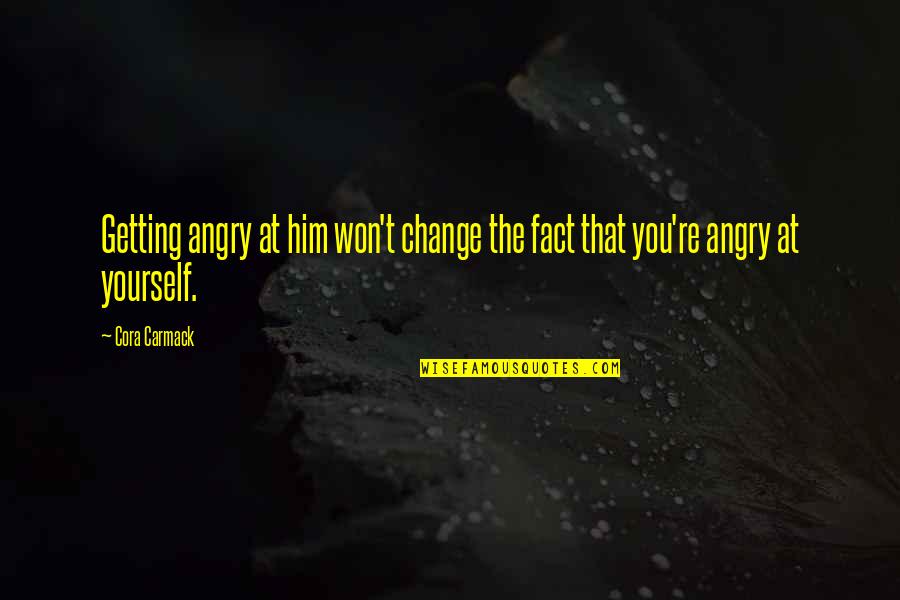 Angry At Him Quotes By Cora Carmack: Getting angry at him won't change the fact