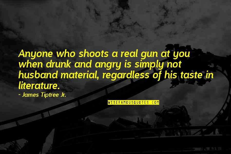 Angry At Husband Quotes By James Tiptree Jr.: Anyone who shoots a real gun at you Angry At Husband Quotes By James Tiptree Jr.: Anyone who shoots a real gun at you