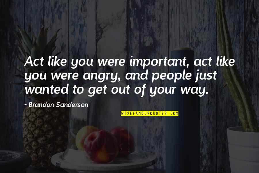 Angry At Life Quotes By Brandon Sanderson: Act like you were important, act like you Angry At Life Quotes By Brandon Sanderson: Act like you were important, act like you