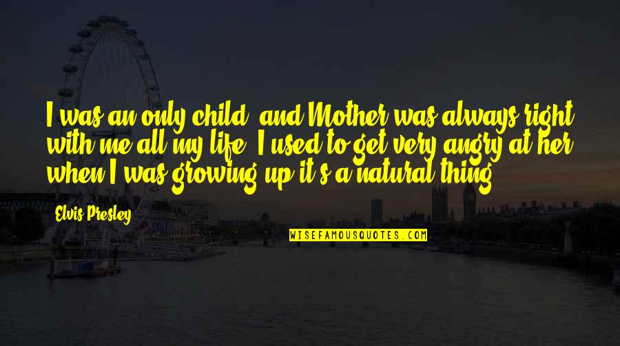 Angry At Life Quotes By Elvis Presley: I was an only child, and Mother was Angry At Life Quotes By Elvis Presley: I was an only child, and Mother was