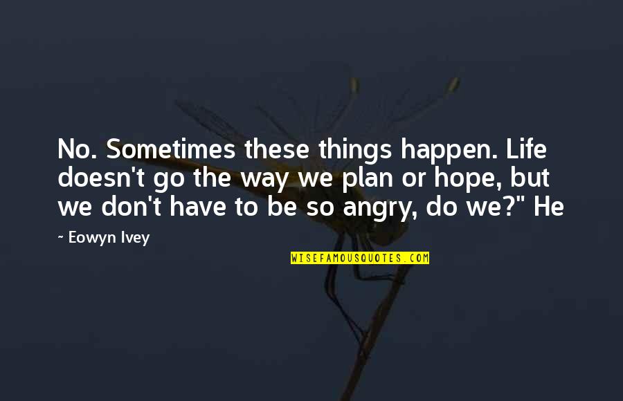 Angry At Life Quotes By Eowyn Ivey: No. Sometimes these things happen. Life doesn't go Angry At Life Quotes By Eowyn Ivey: No. Sometimes these things happen. Life doesn't go