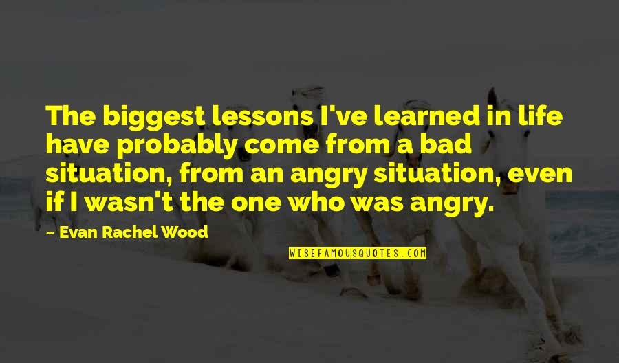 Angry At Life Quotes By Evan Rachel Wood: The biggest lessons I've learned in life have Angry At Life Quotes By Evan Rachel Wood: The biggest lessons I've learned in life have
