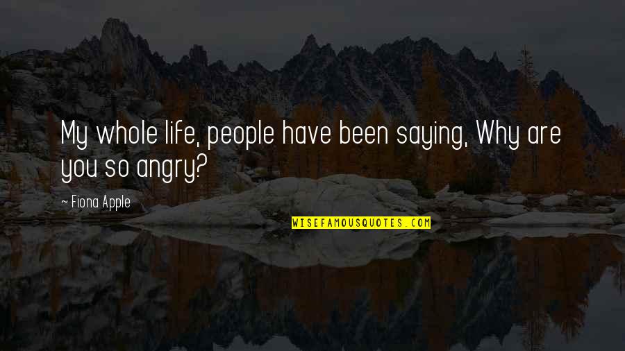 Angry At Life Quotes By Fiona Apple: My whole life, people have been saying, Why