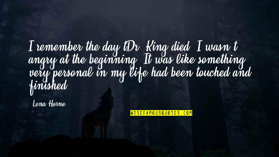 Angry At Life Quotes By Lena Horne: I remember the day tDr. King died. I Angry At Life Quotes By Lena Horne: I remember the day tDr. King died. I