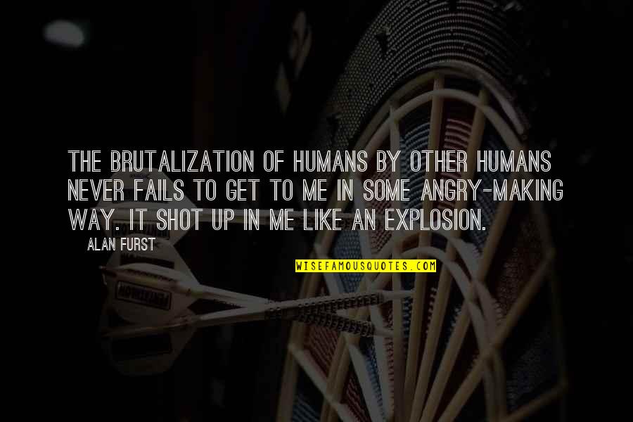 Angry At Me Quotes By Alan Furst: The brutalization of humans by other humans never