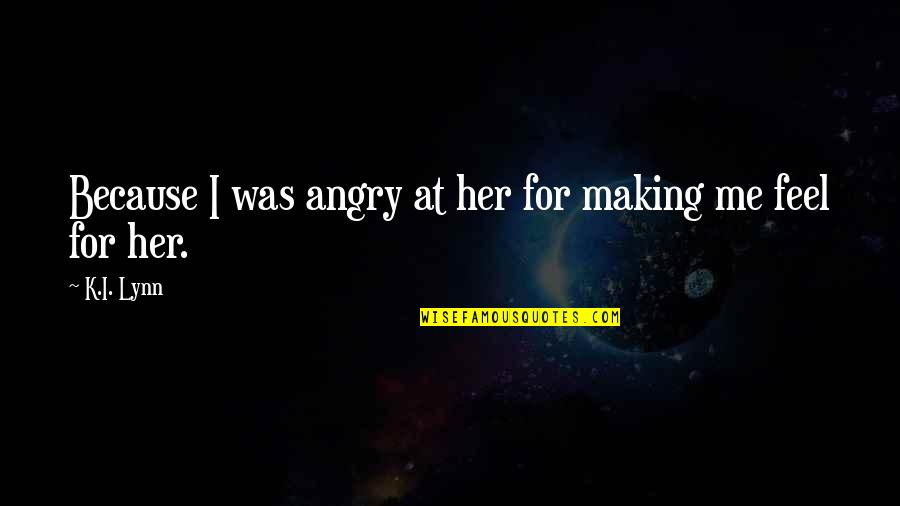 Angry At Me Quotes By K.I. Lynn: Because I was angry at her for making