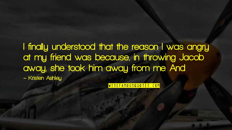 Angry At Me Quotes By Kristen Ashley: I finally understood that the reason I was