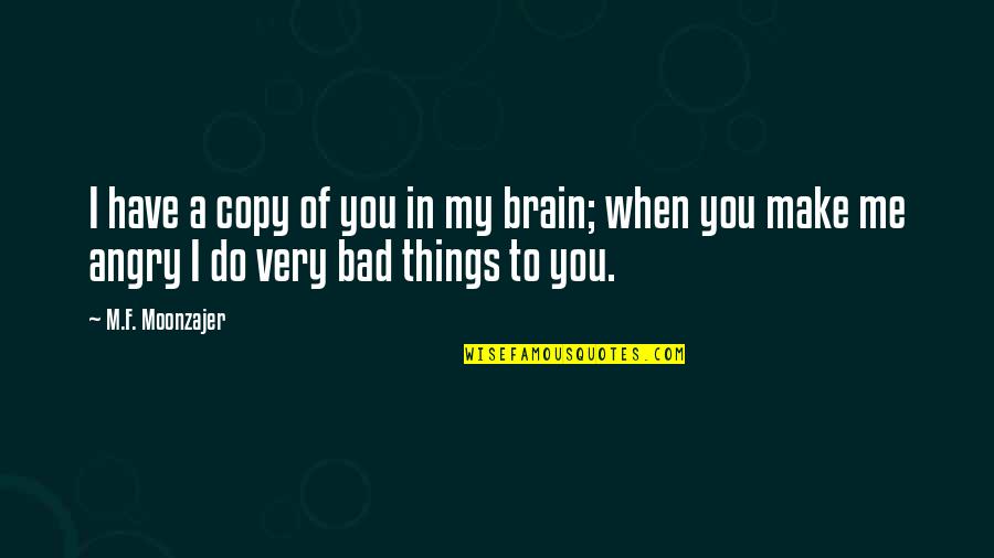Angry At Me Quotes By M.F. Moonzajer: I have a copy of you in my