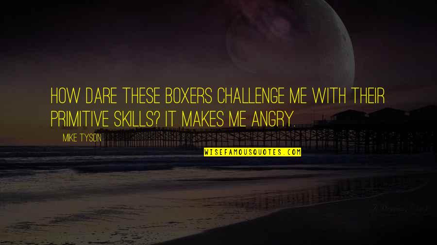 Angry At Me Quotes By Mike Tyson: How dare these boxers challenge me with their