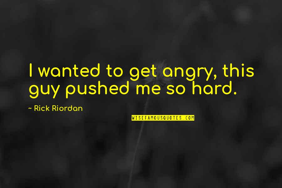 Angry At Me Quotes By Rick Riordan: I wanted to get angry, this guy pushed