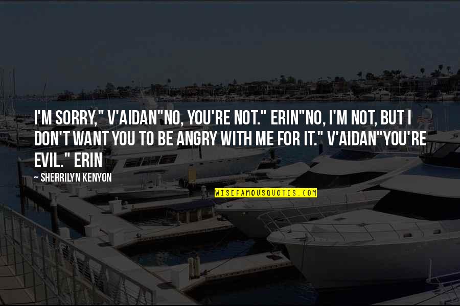 Angry At Me Quotes By Sherrilyn Kenyon: I'm sorry," V'Aidan"No, you're not." Erin"No, I'm not,