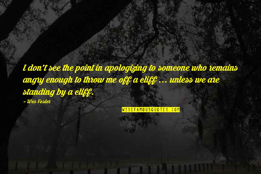 Angry At Me Quotes By Wes Fesler: I don't see the point in apologizing to