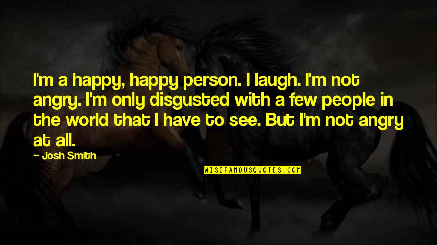 Angry At The World Quotes By Josh Smith: I'm a happy, happy person. I laugh. I'm Angry At The World Quotes By Josh Smith: I'm a happy, happy person. I laugh. I'm
