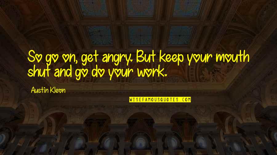 Angry At Work Quotes By Austin Kleon: So go on, get angry. But keep your