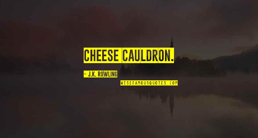 Angry At Work Quotes By J.K. Rowling: cheese cauldron.