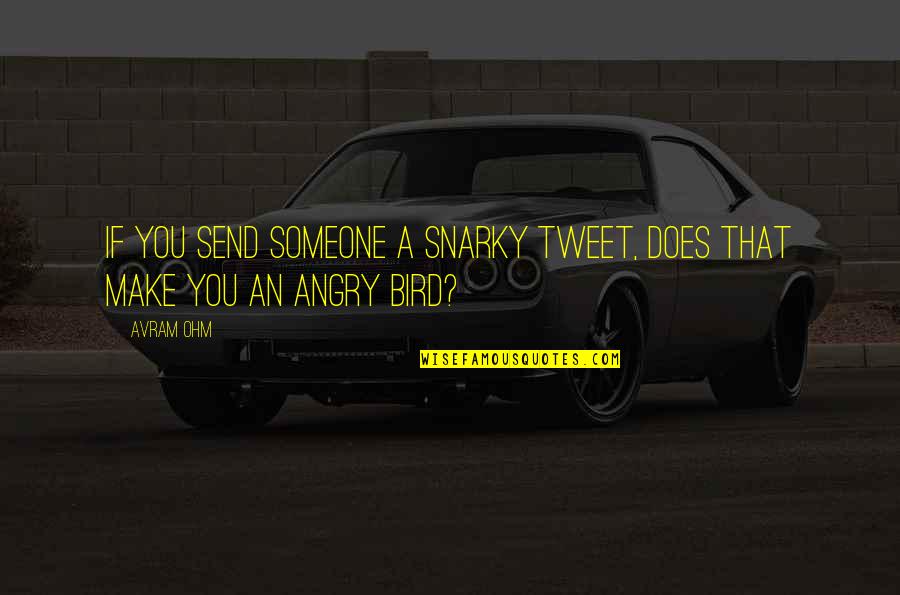 Angry Bird Quotes By Avram Ohm: If you send someone a snarky Tweet, does